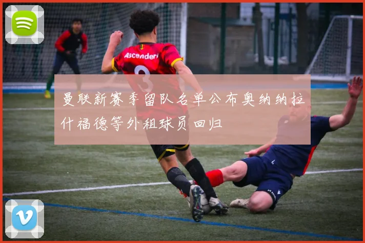 曼联新赛季留队名单公布奥纳纳拉什福德等外租球员回归