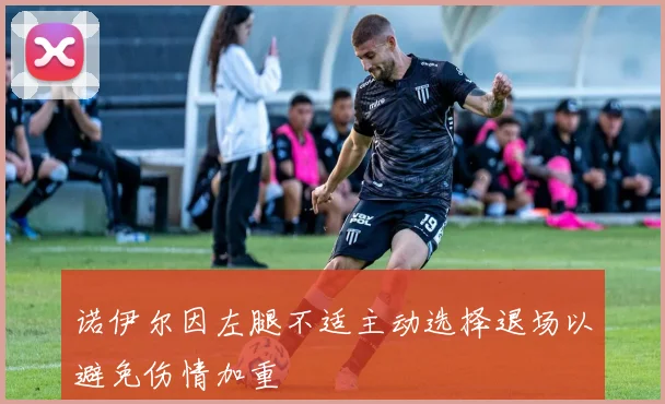 诺伊尔因左腿不适主动选择退场以避免伤情加重