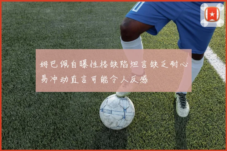 姆巴佩自曝性格缺陷坦言缺乏耐心易冲动直言可能令人反感