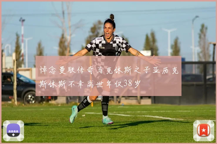 悼念曼联传奇马克休斯之子亚历克斯休斯不幸离世年仅38岁
