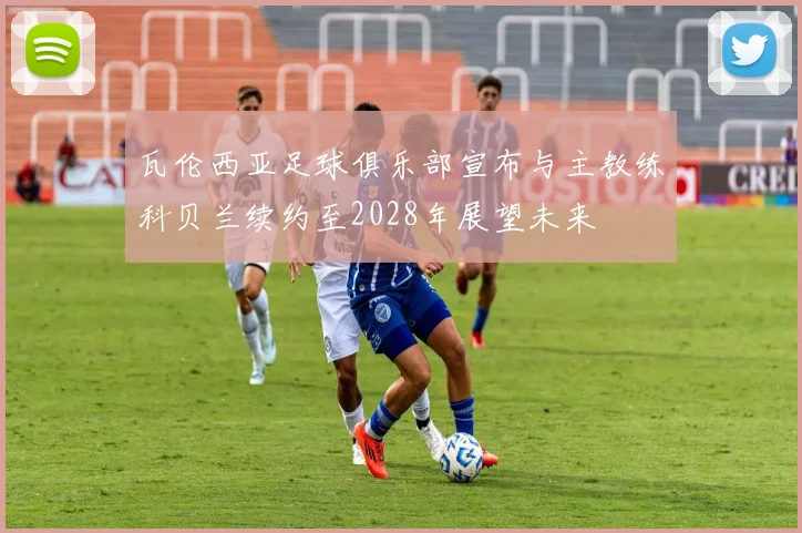 瓦伦西亚足球俱乐部宣布与主教练科贝兰续约至2028年展望未来