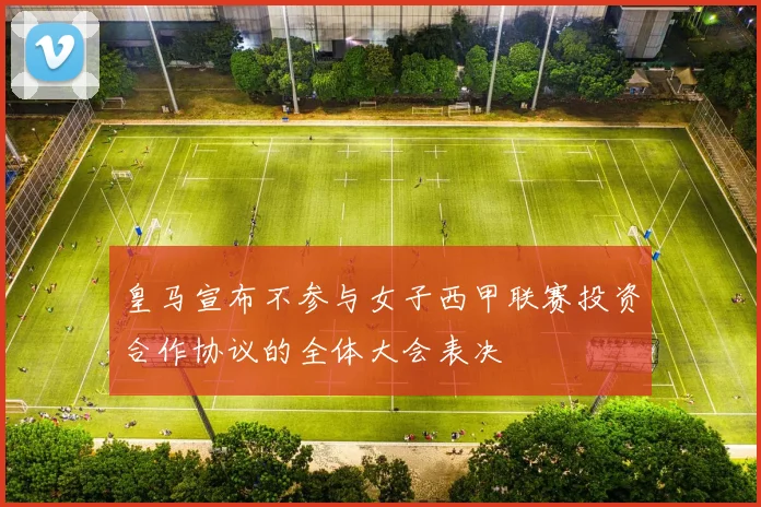 皇马宣布不参与女子西甲联赛投资合作协议的全体大会表决
