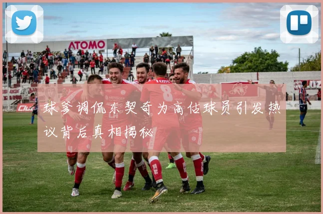 球爹调侃东契奇为高估球员引发热议背后真相揭秘