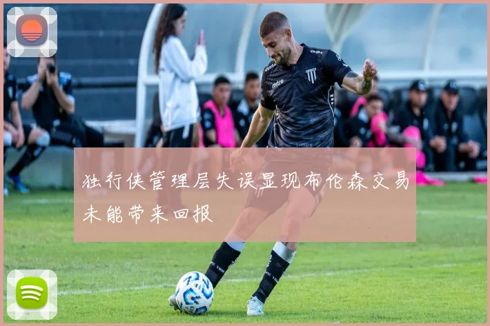 独行侠管理层失误显现布伦森交易未能带来回报