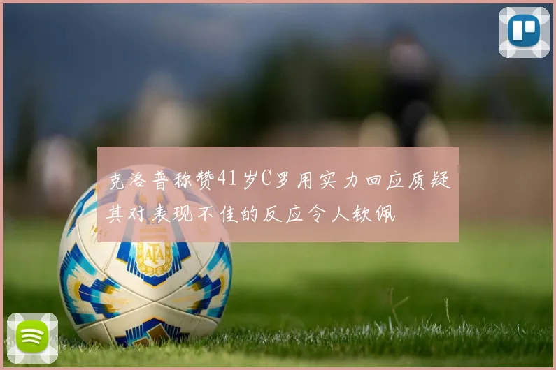 克洛普称赞41岁C罗用实力回应质疑其对表现不佳的反应令人钦佩
