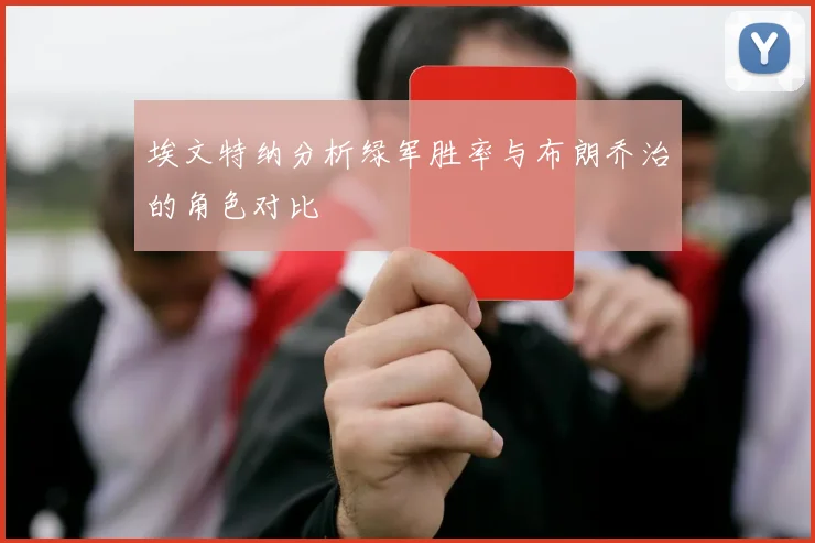 埃文特纳分析绿军胜率与布朗乔治的角色对比