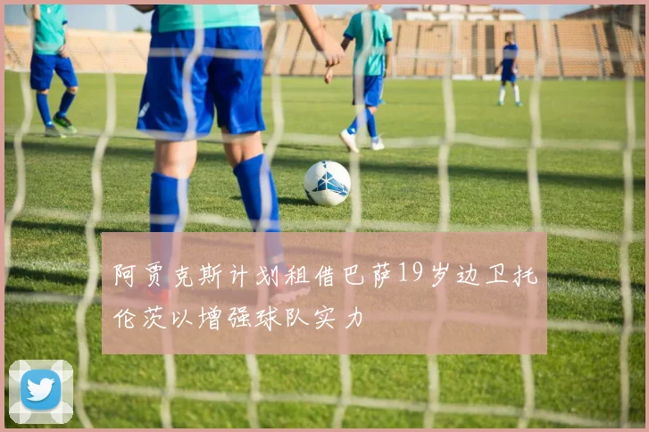 阿贾克斯计划租借巴萨19岁边卫托伦茨以增强球队实力